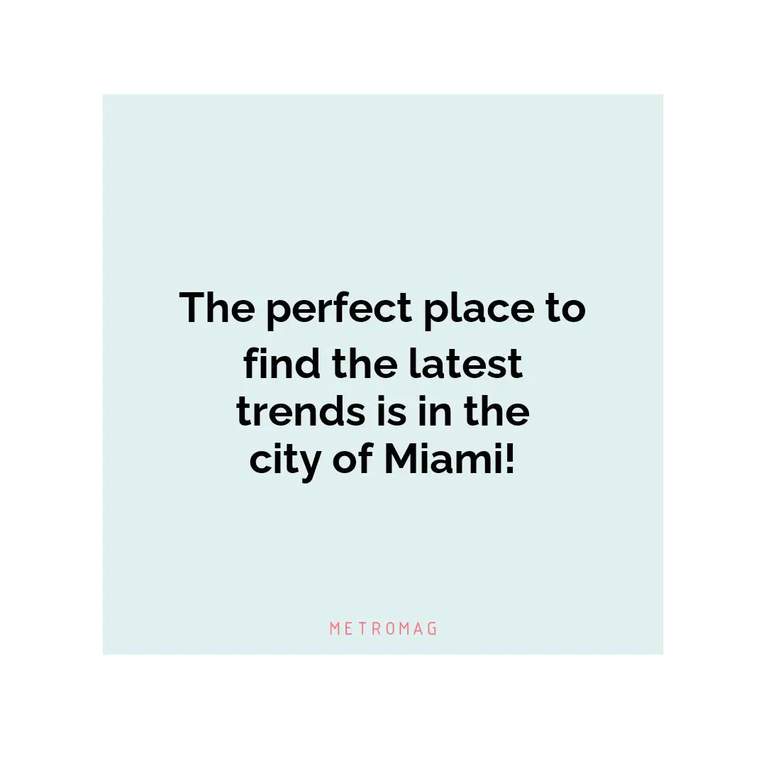 The perfect place to find the latest trends is in the city of Miami!