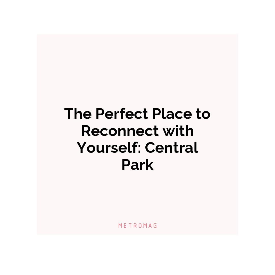 The Perfect Place to Reconnect with Yourself: Central Park