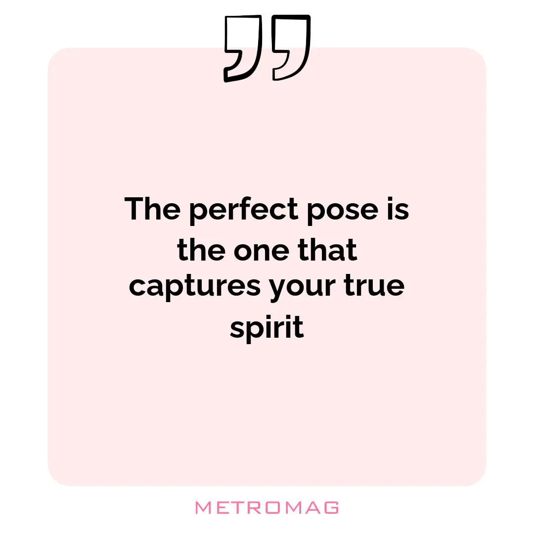 The perfect pose is the one that captures your true spirit