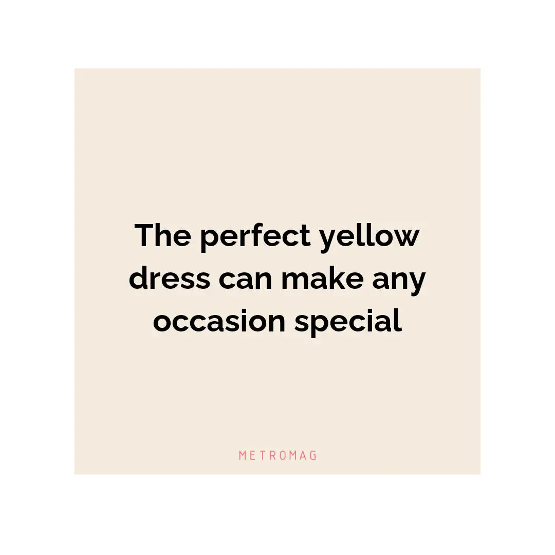 The perfect yellow dress can make any occasion special