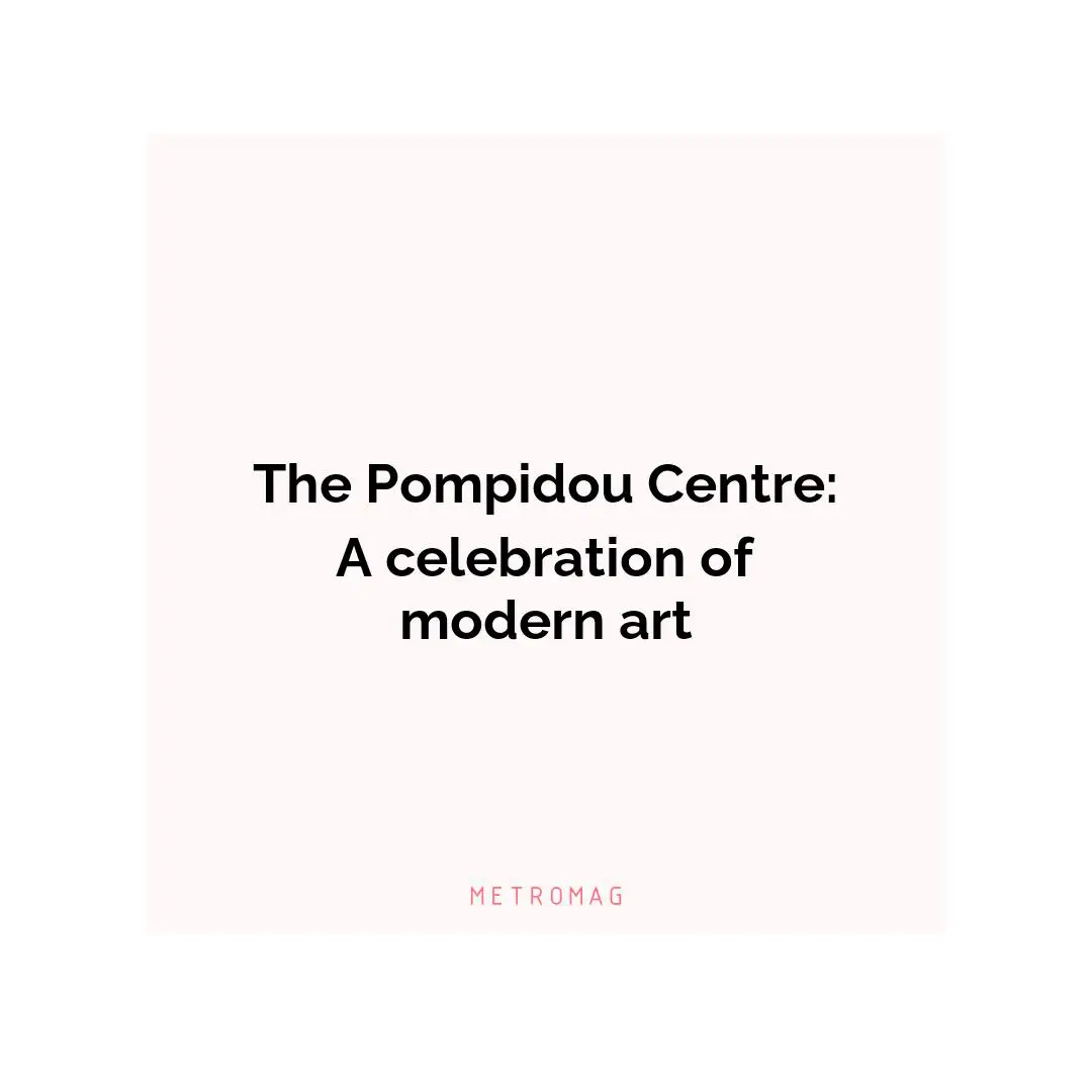 The Pompidou Centre: A celebration of modern art
