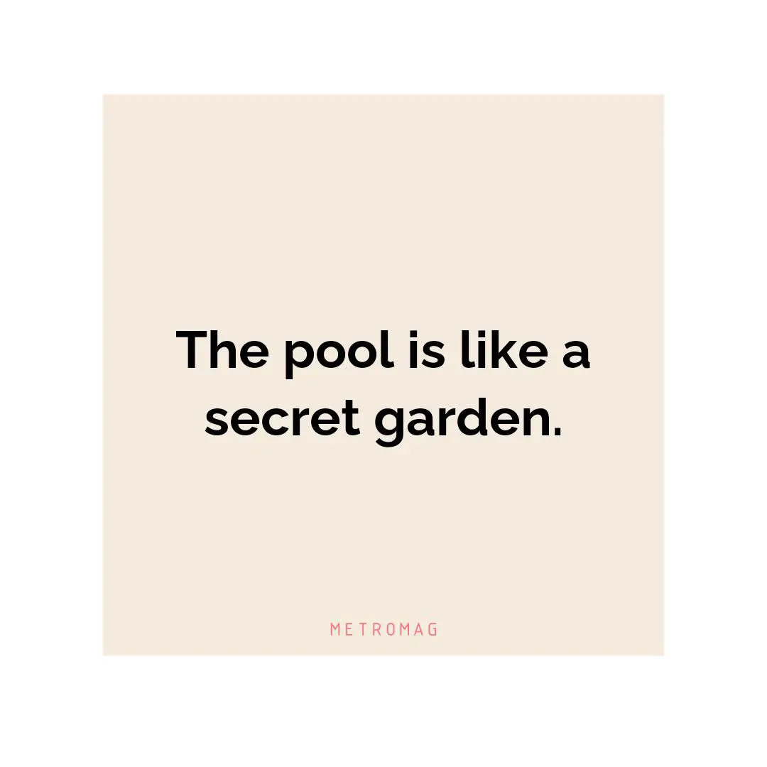 The pool is like a secret garden.