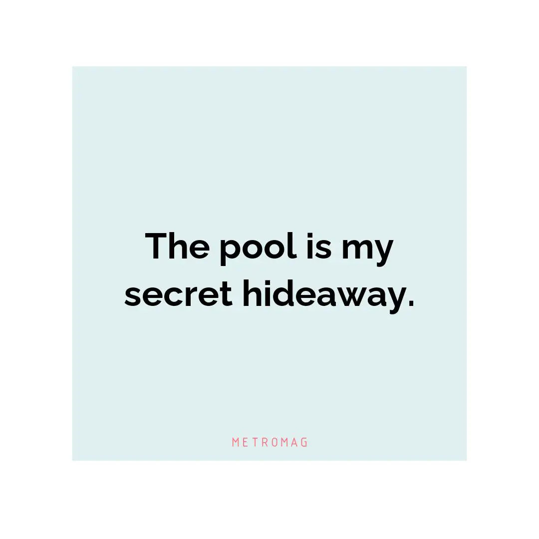The pool is my secret hideaway.