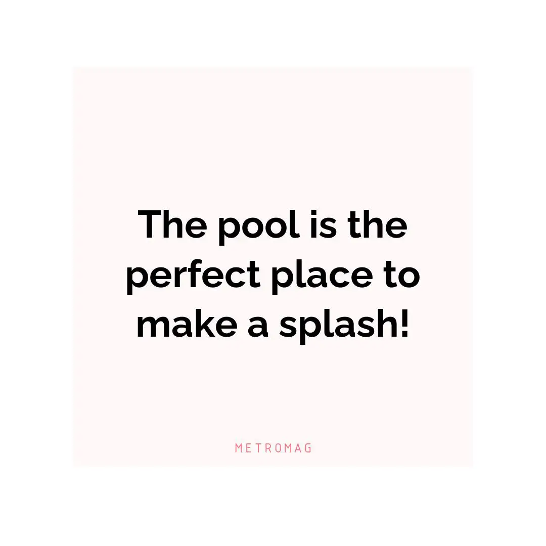 The pool is the perfect place to make a splash!