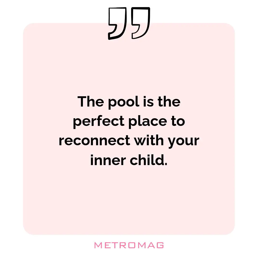 The pool is the perfect place to reconnect with your inner child.