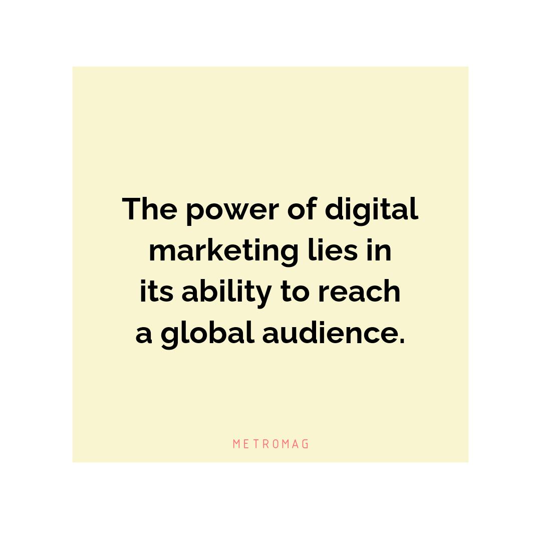 The power of digital marketing lies in its ability to reach a global audience.