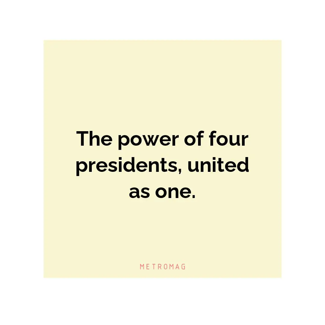 The power of four presidents, united as one.