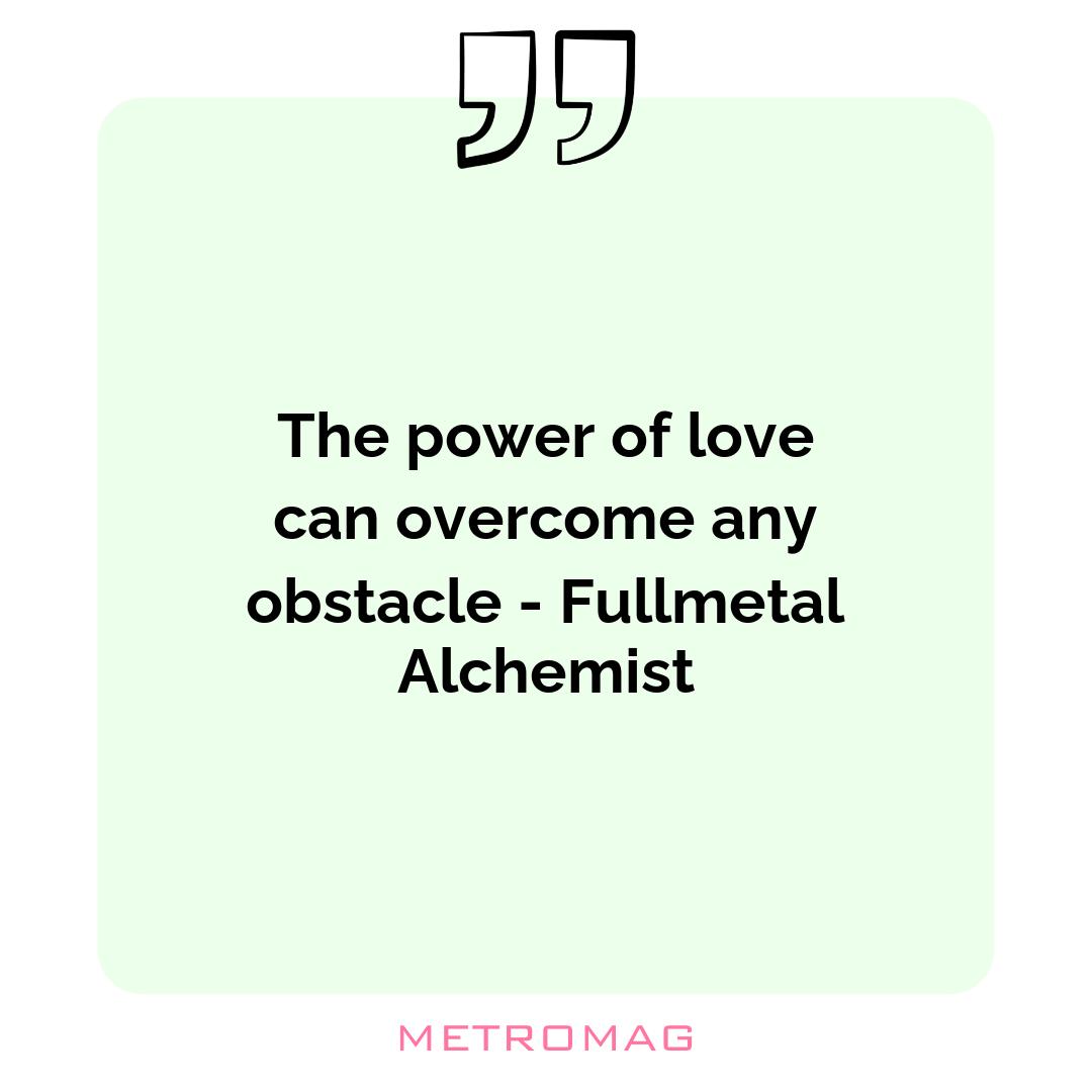 The power of love can overcome any obstacle - Fullmetal Alchemist