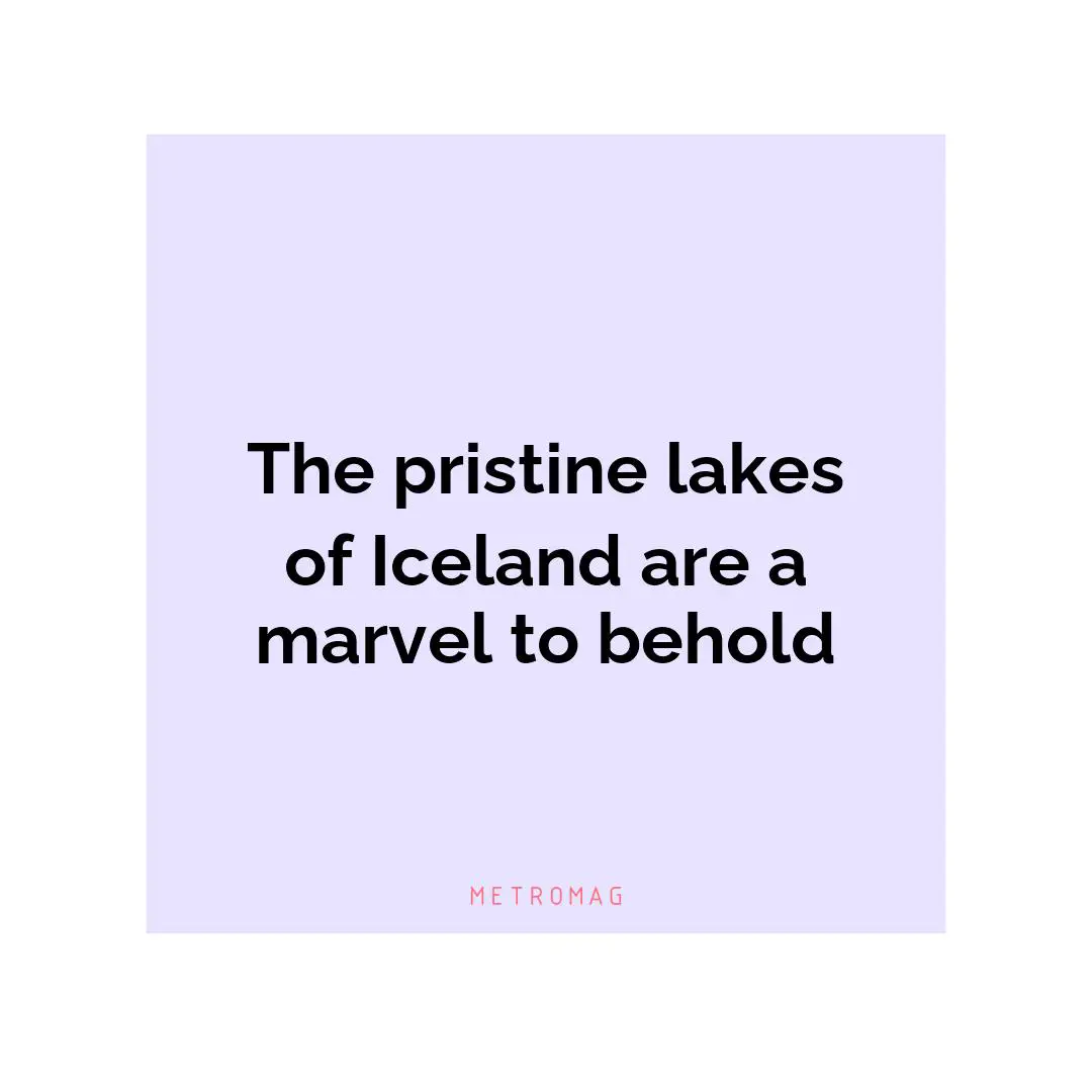 The pristine lakes of Iceland are a marvel to behold