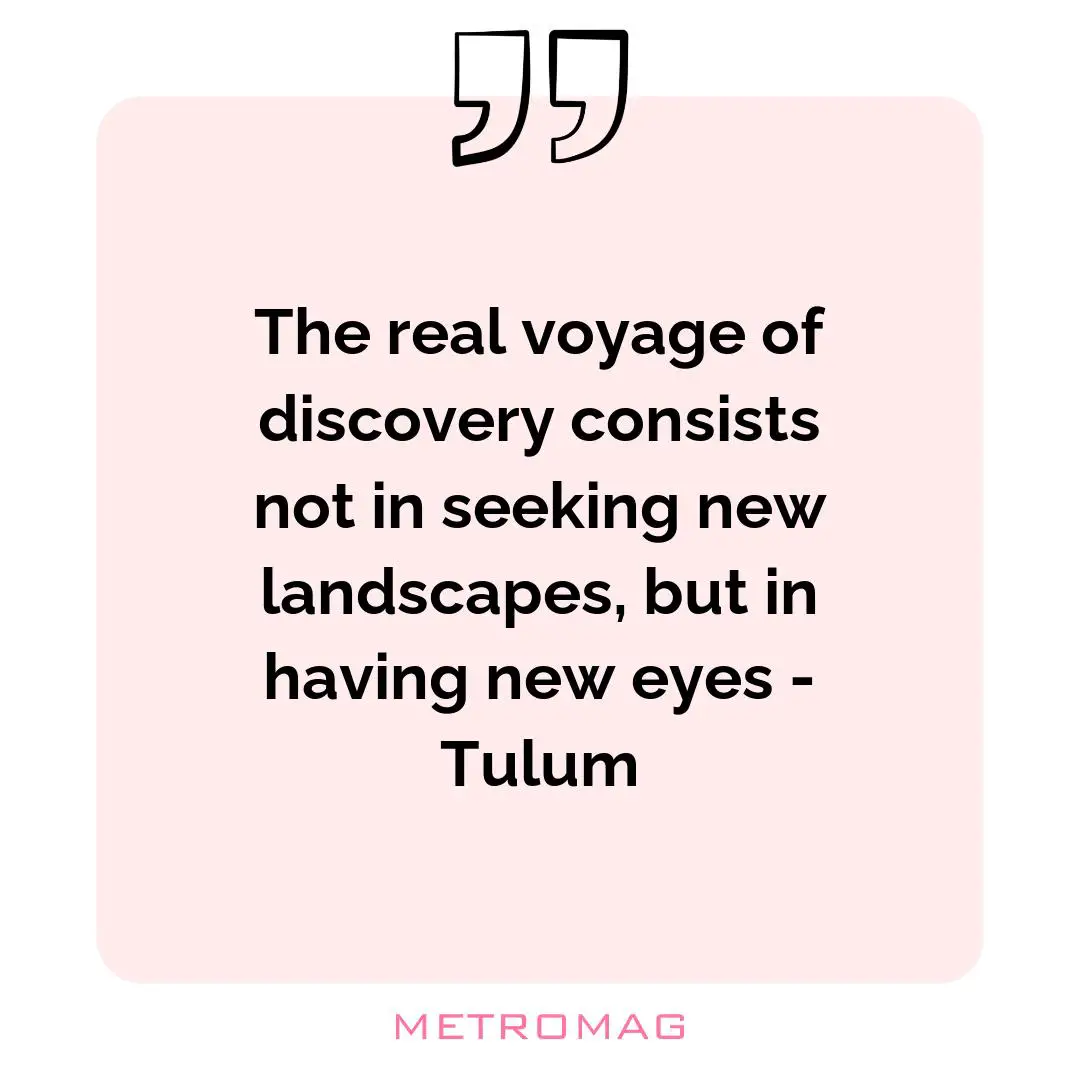 The real voyage of discovery consists not in seeking new landscapes, but in having new eyes - Tulum