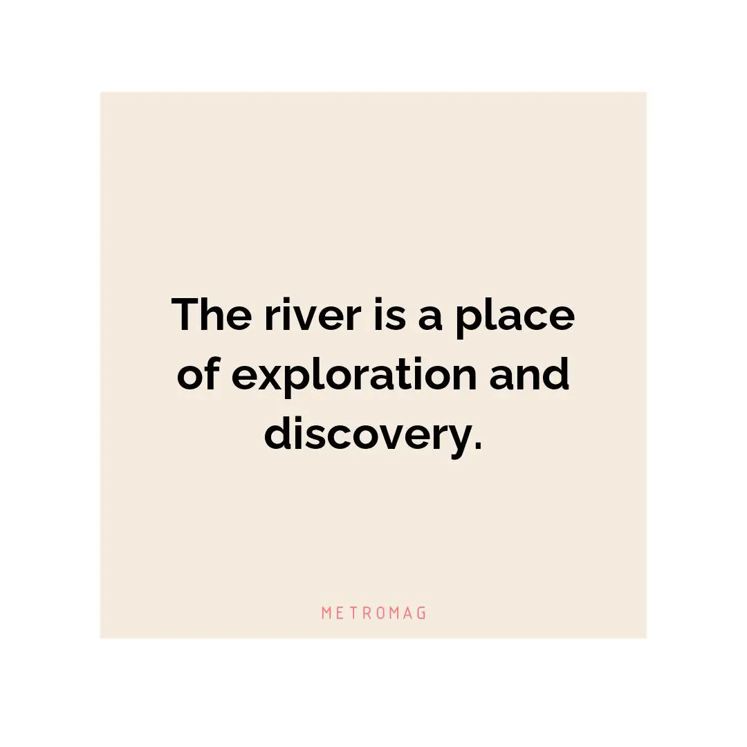 The river is a place of exploration and discovery.