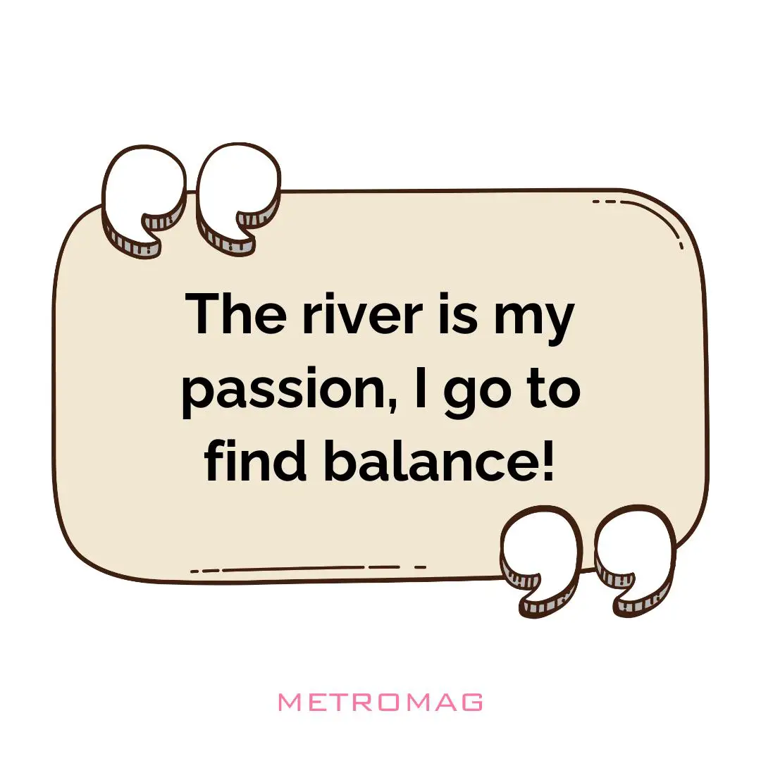 The river is my passion, I go to find balance!