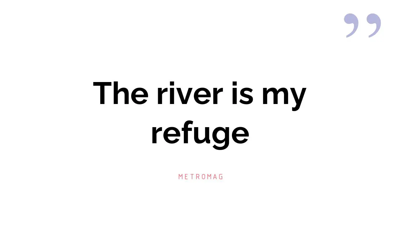 The river is my refuge