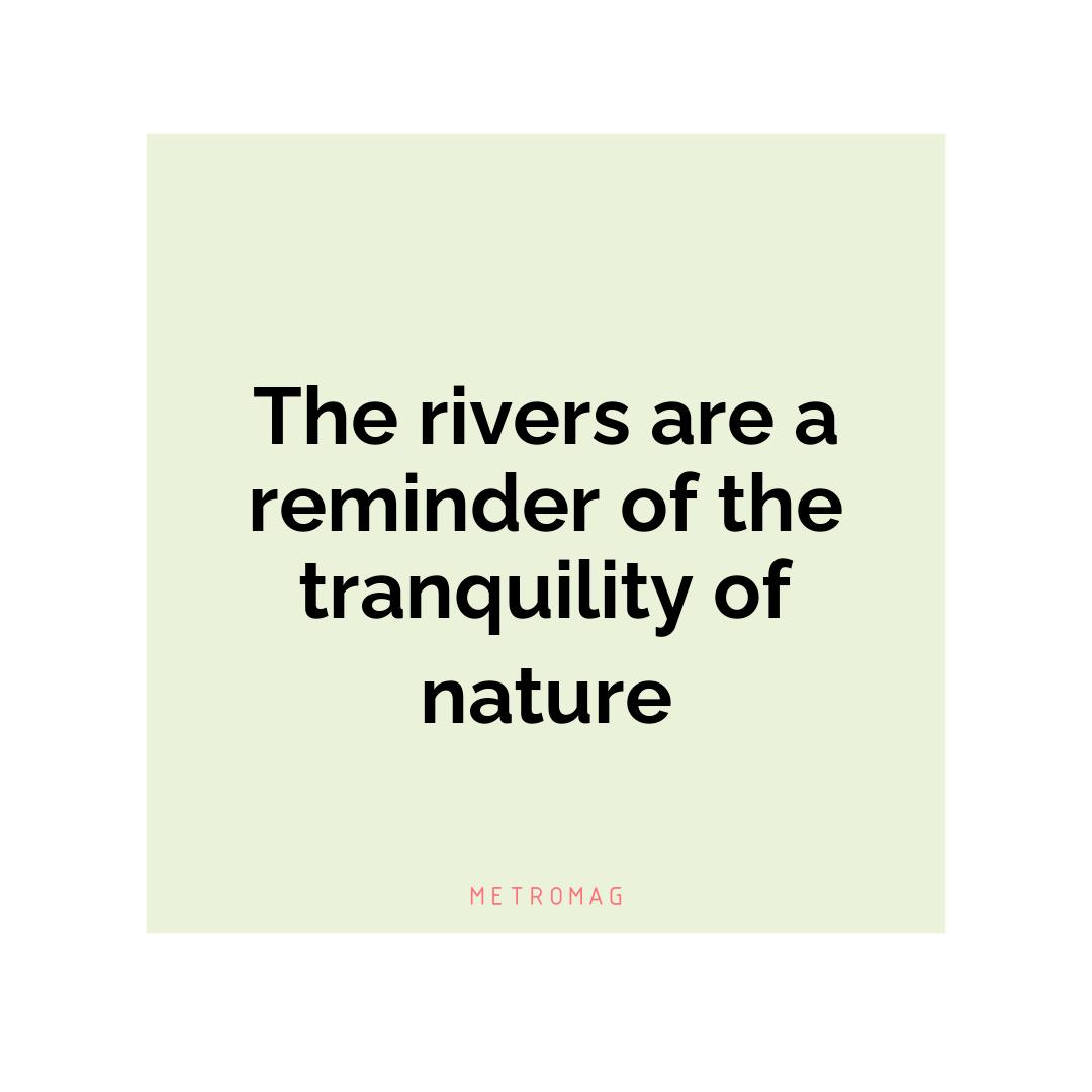 The rivers are a reminder of the tranquility of nature