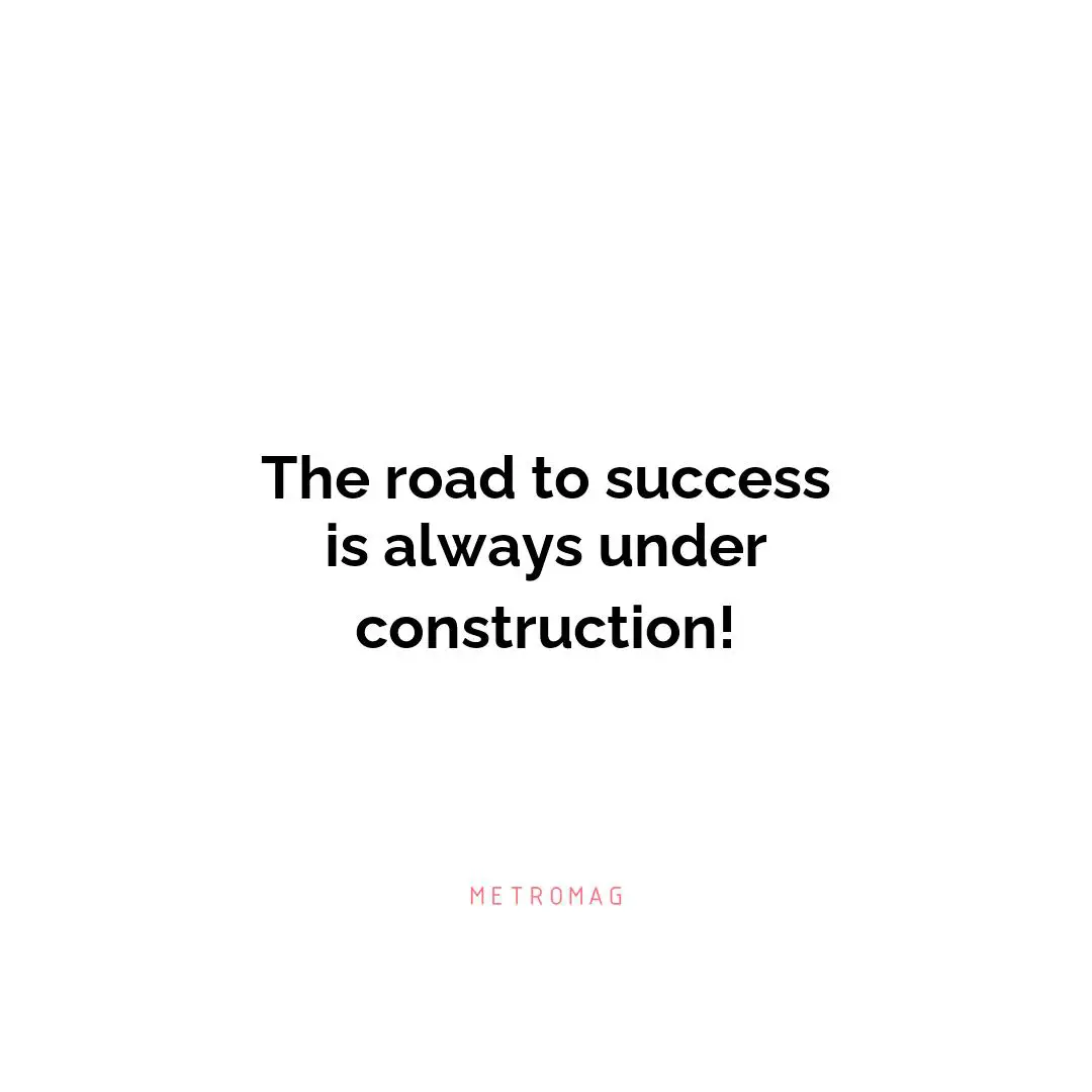 The road to success is always under construction!