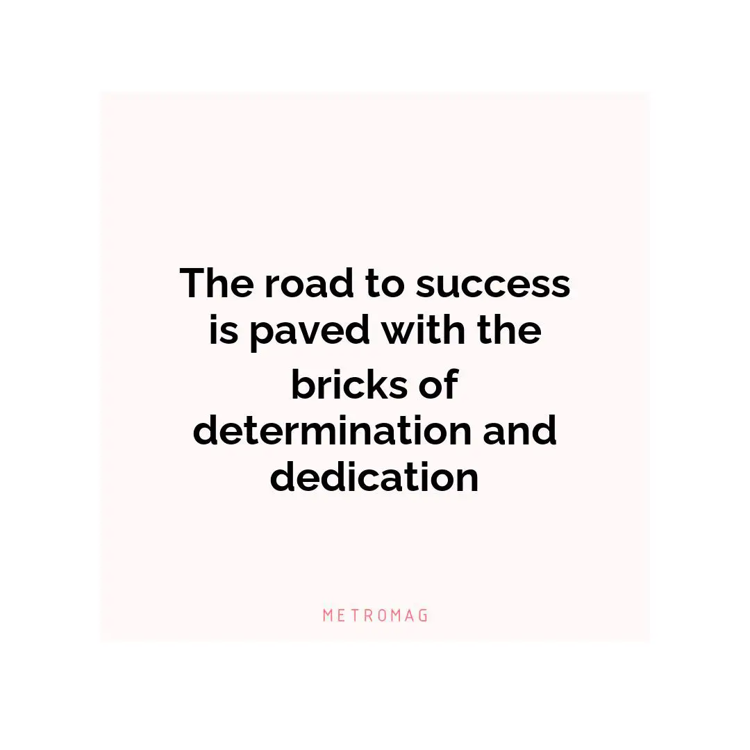 The road to success is paved with the bricks of determination and dedication