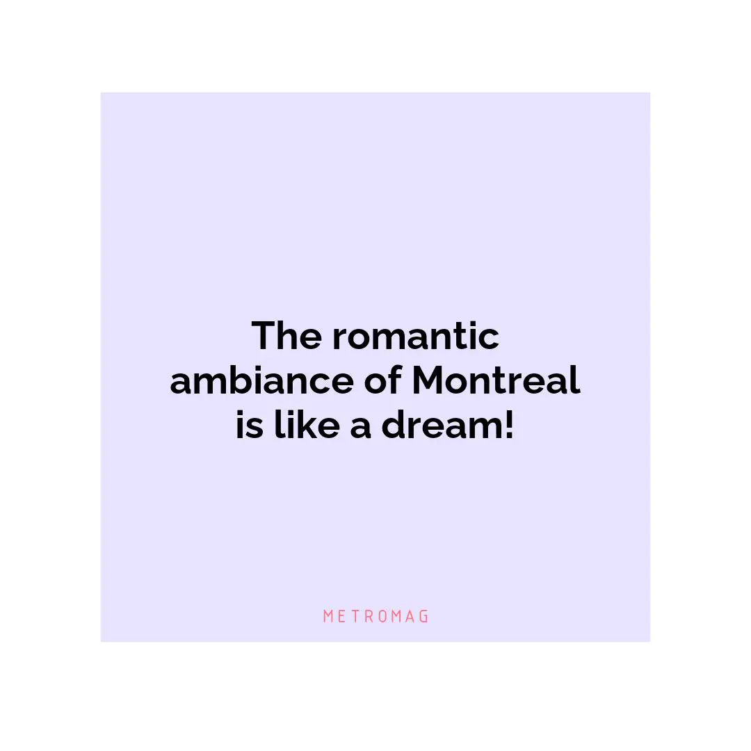 The romantic ambiance of Montreal is like a dream!