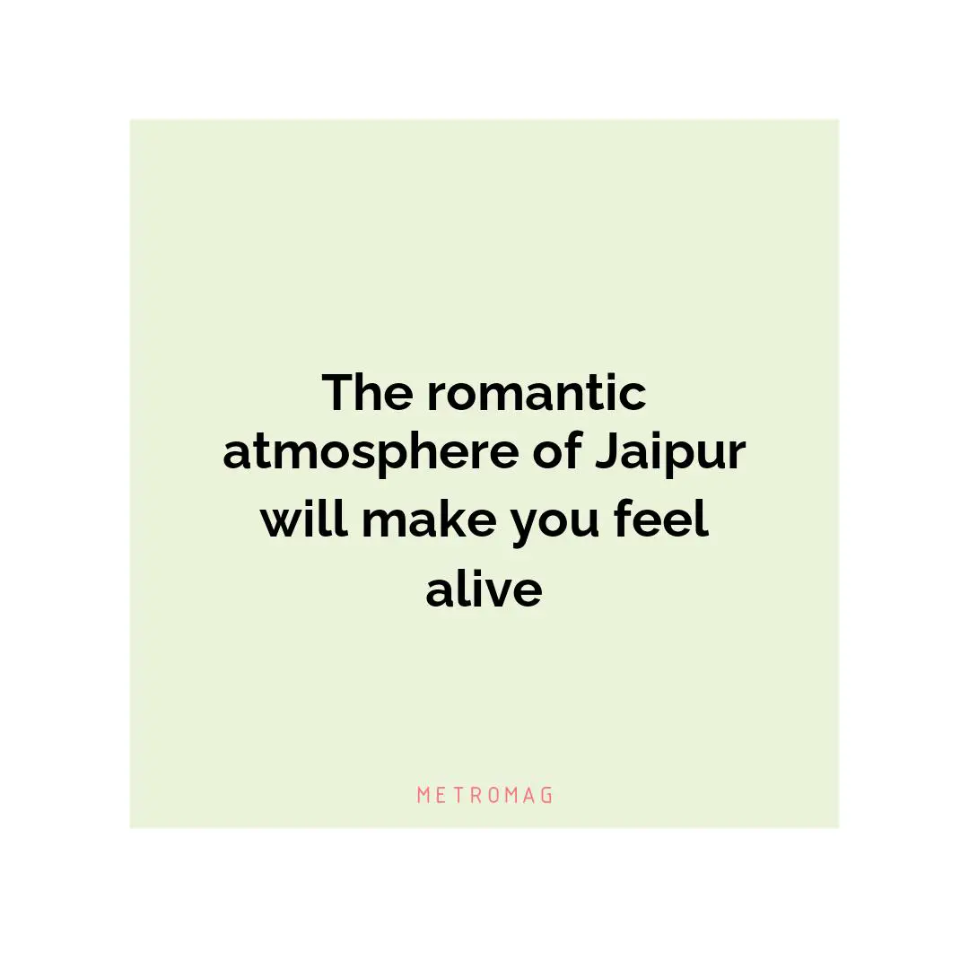 The romantic atmosphere of Jaipur will make you feel alive