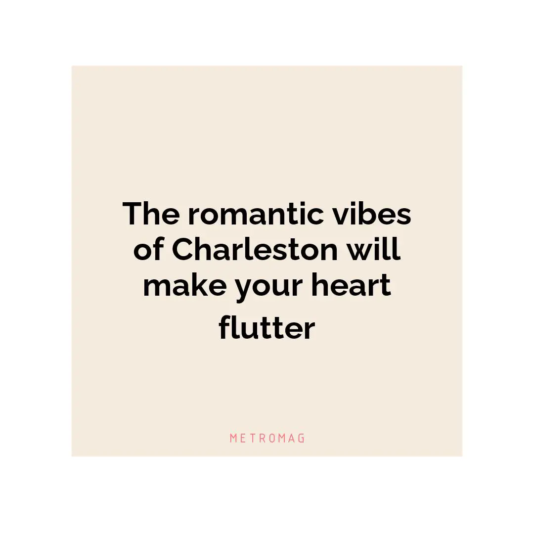 The romantic vibes of Charleston will make your heart flutter