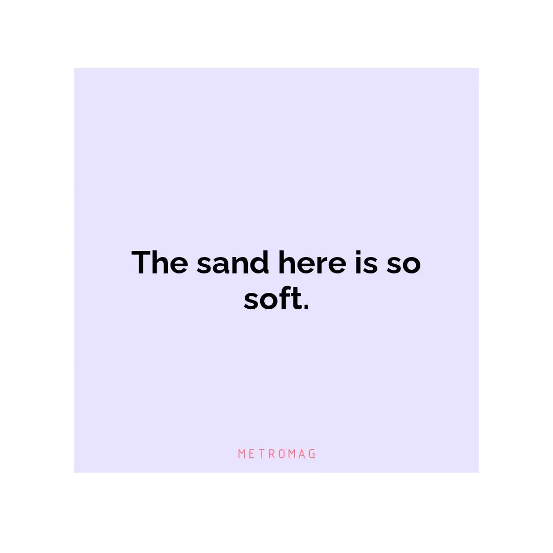 The sand here is so soft.