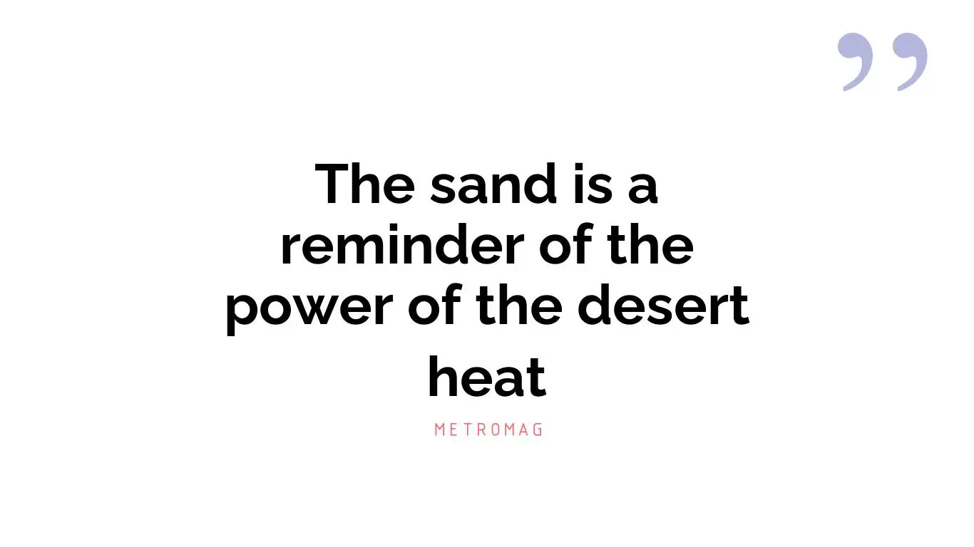 The sand is a reminder of the power of the desert heat