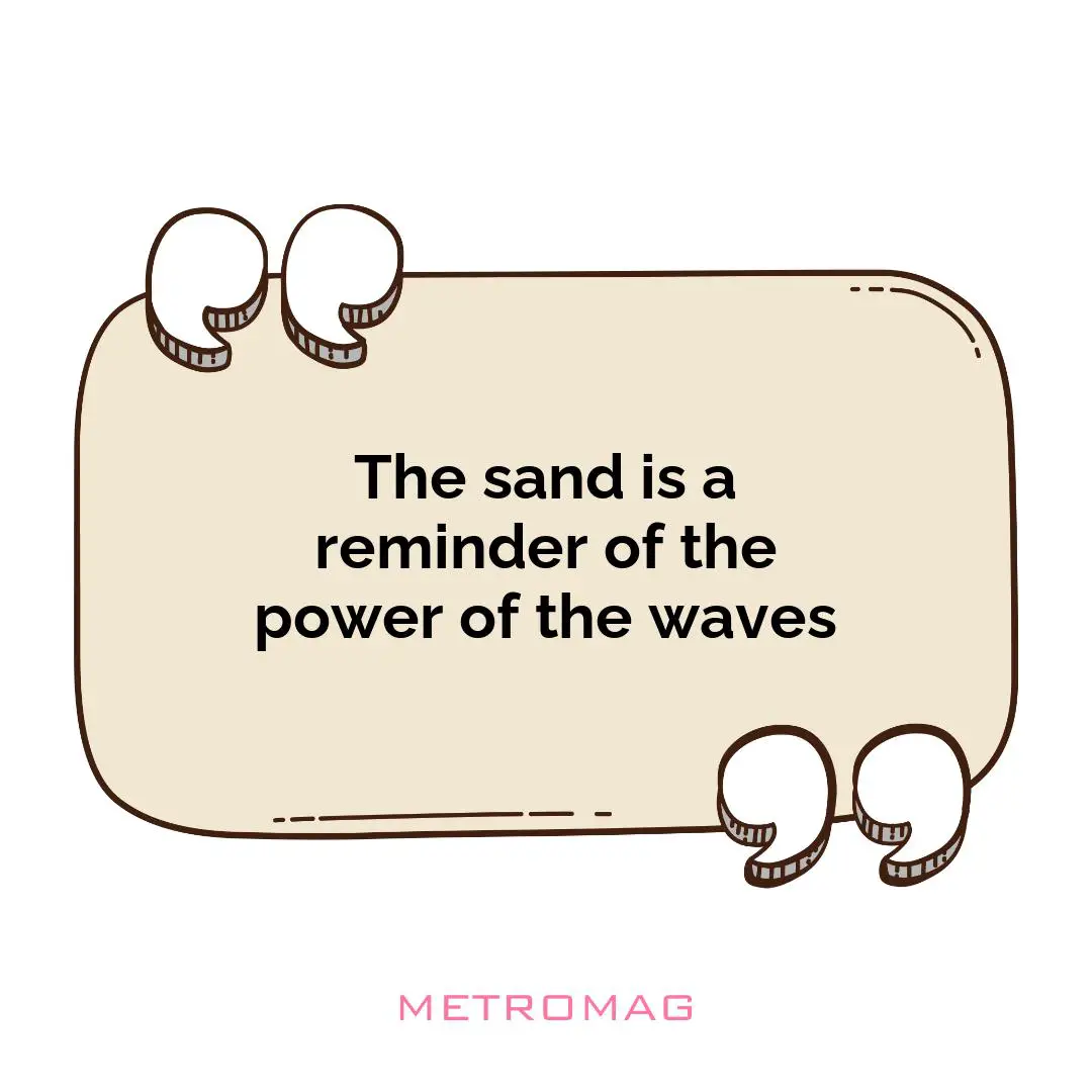 The sand is a reminder of the power of the waves