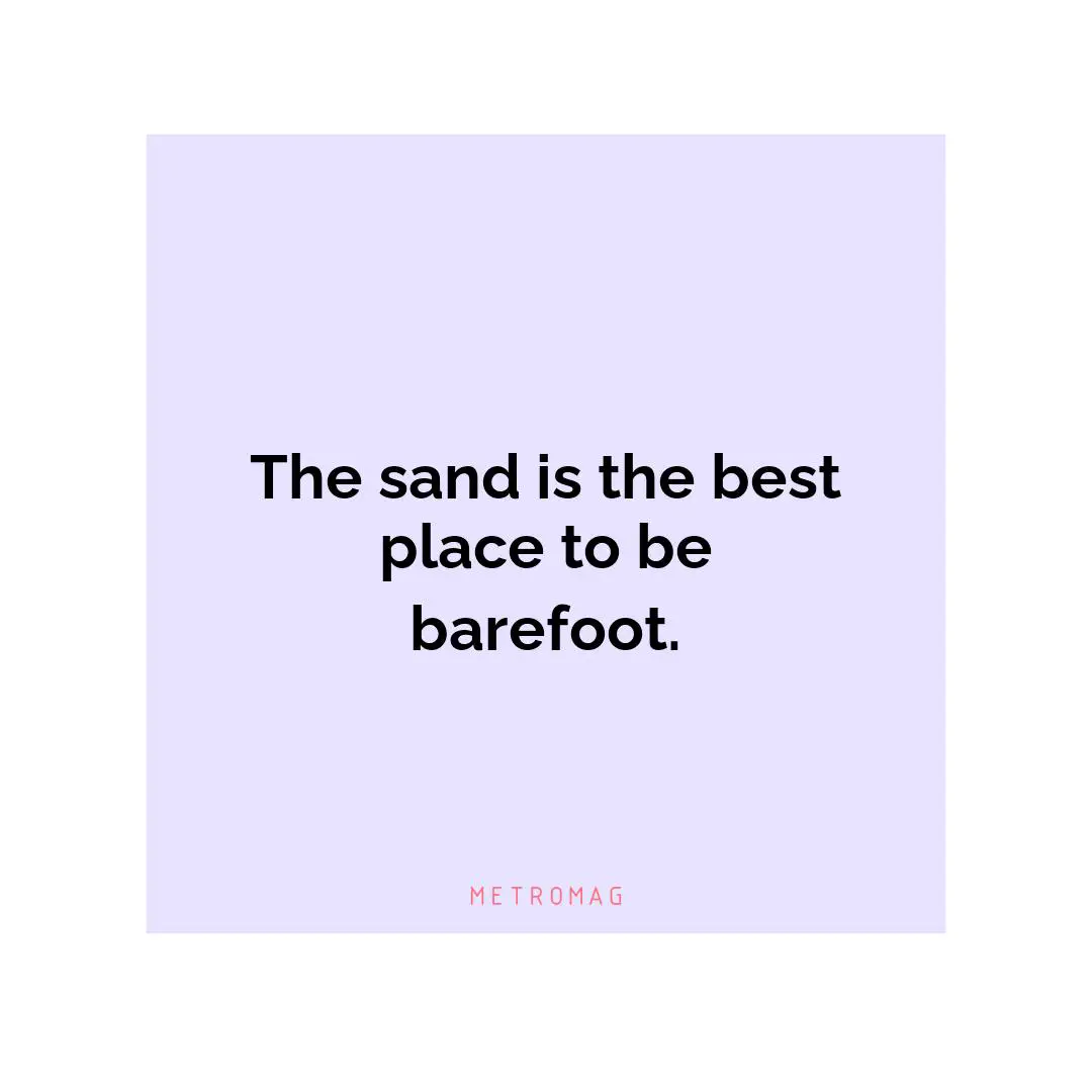 The sand is the best place to be barefoot.