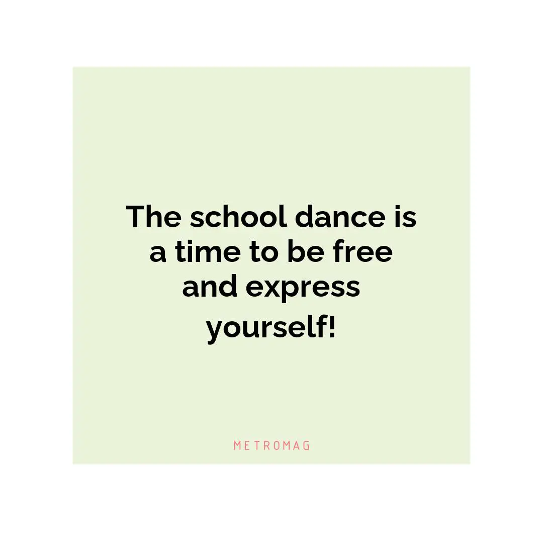 The school dance is a time to be free and express yourself!