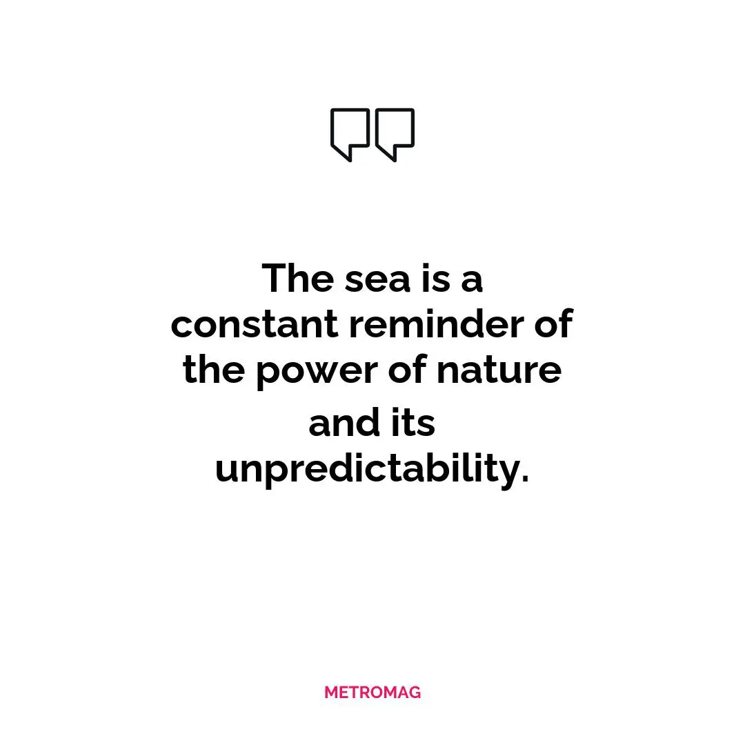 The sea is a constant reminder of the power of nature and its unpredictability.