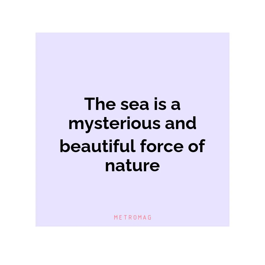 The sea is a mysterious and beautiful force of nature