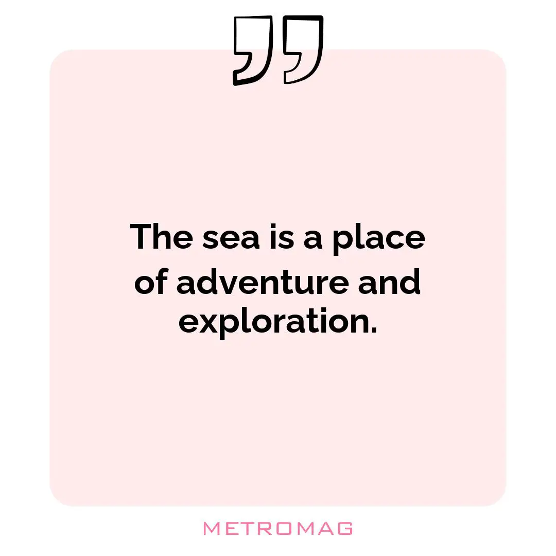 The sea is a place of adventure and exploration.