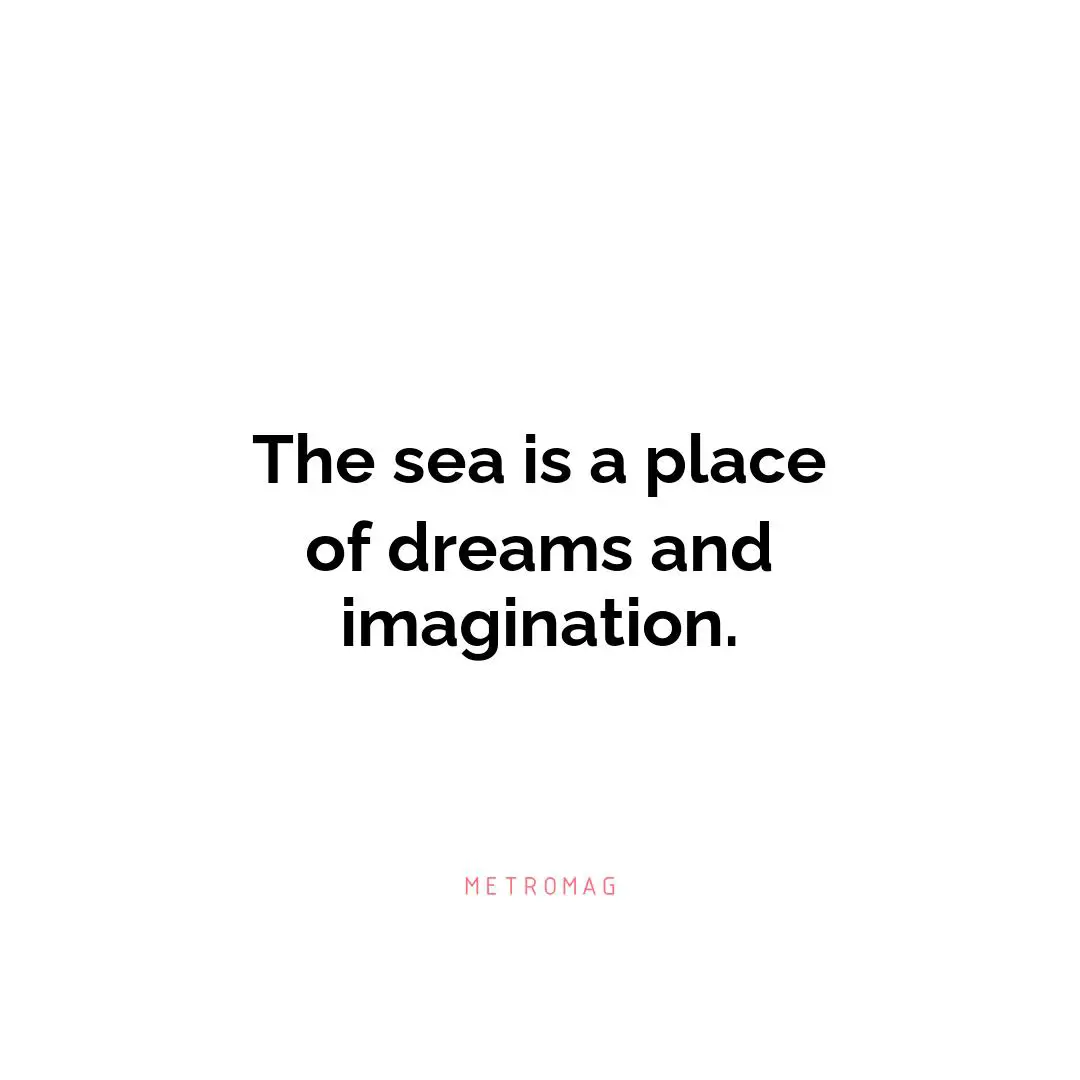 The sea is a place of dreams and imagination.
