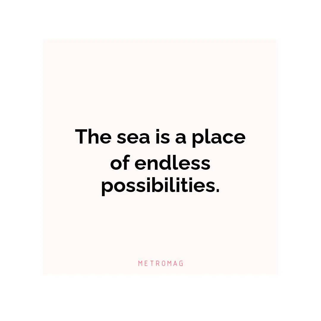 The sea is a place of endless possibilities.