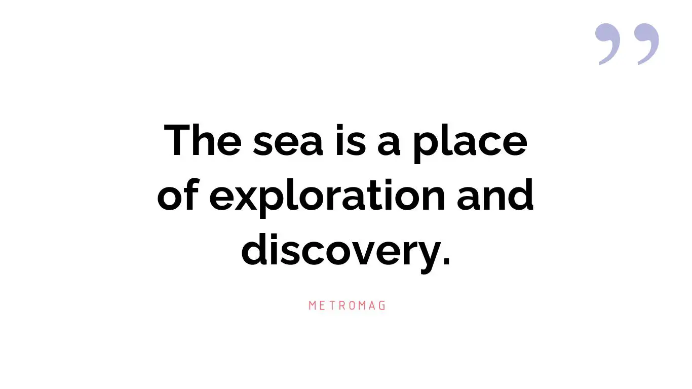 The sea is a place of exploration and discovery.