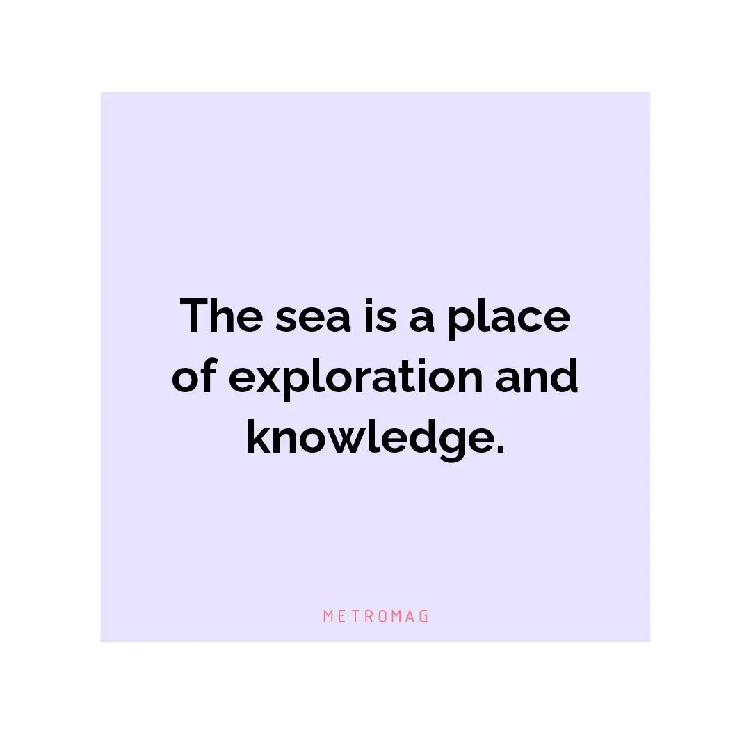 The sea is a place of exploration and knowledge.