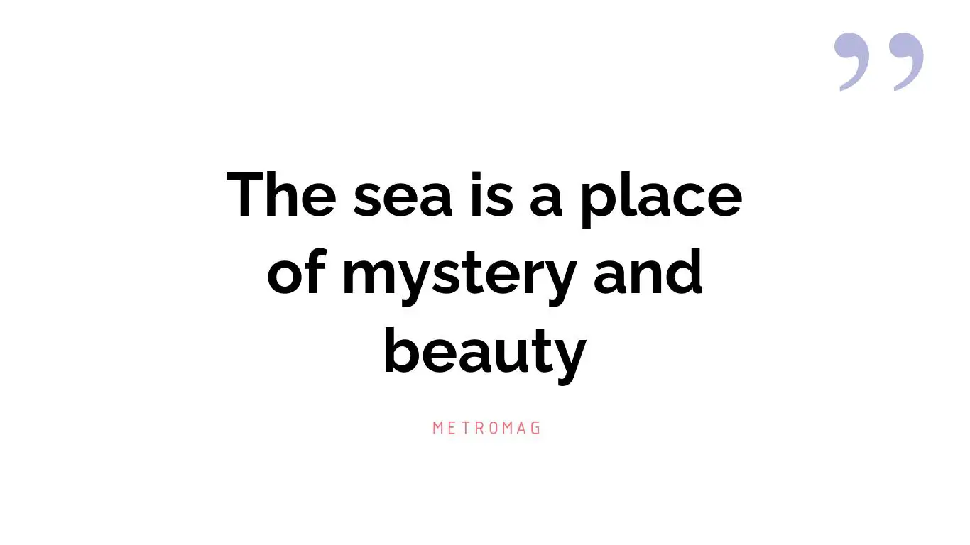 The sea is a place of mystery and beauty
