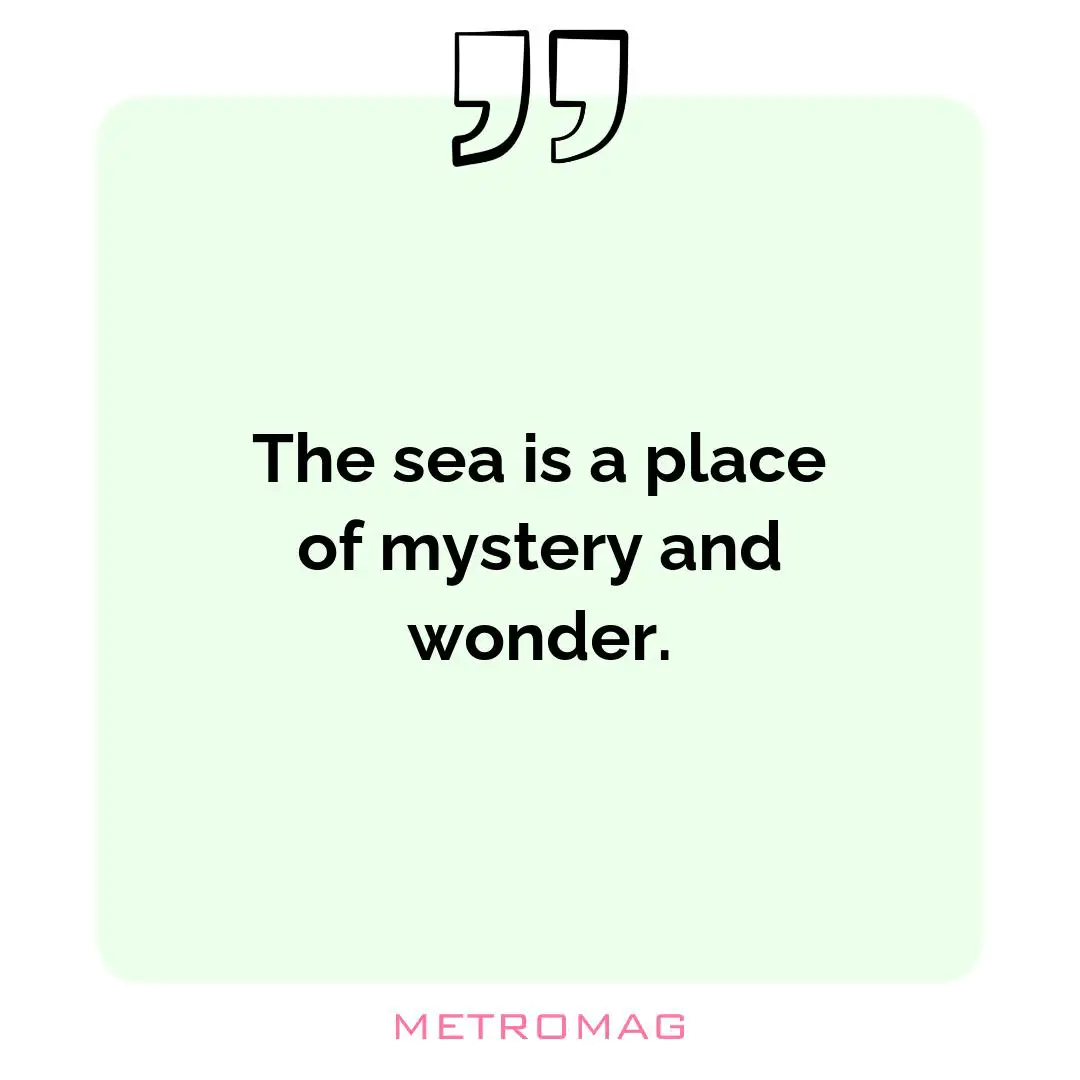 The sea is a place of mystery and wonder.