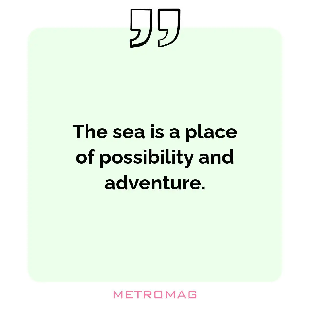 The sea is a place of possibility and adventure.