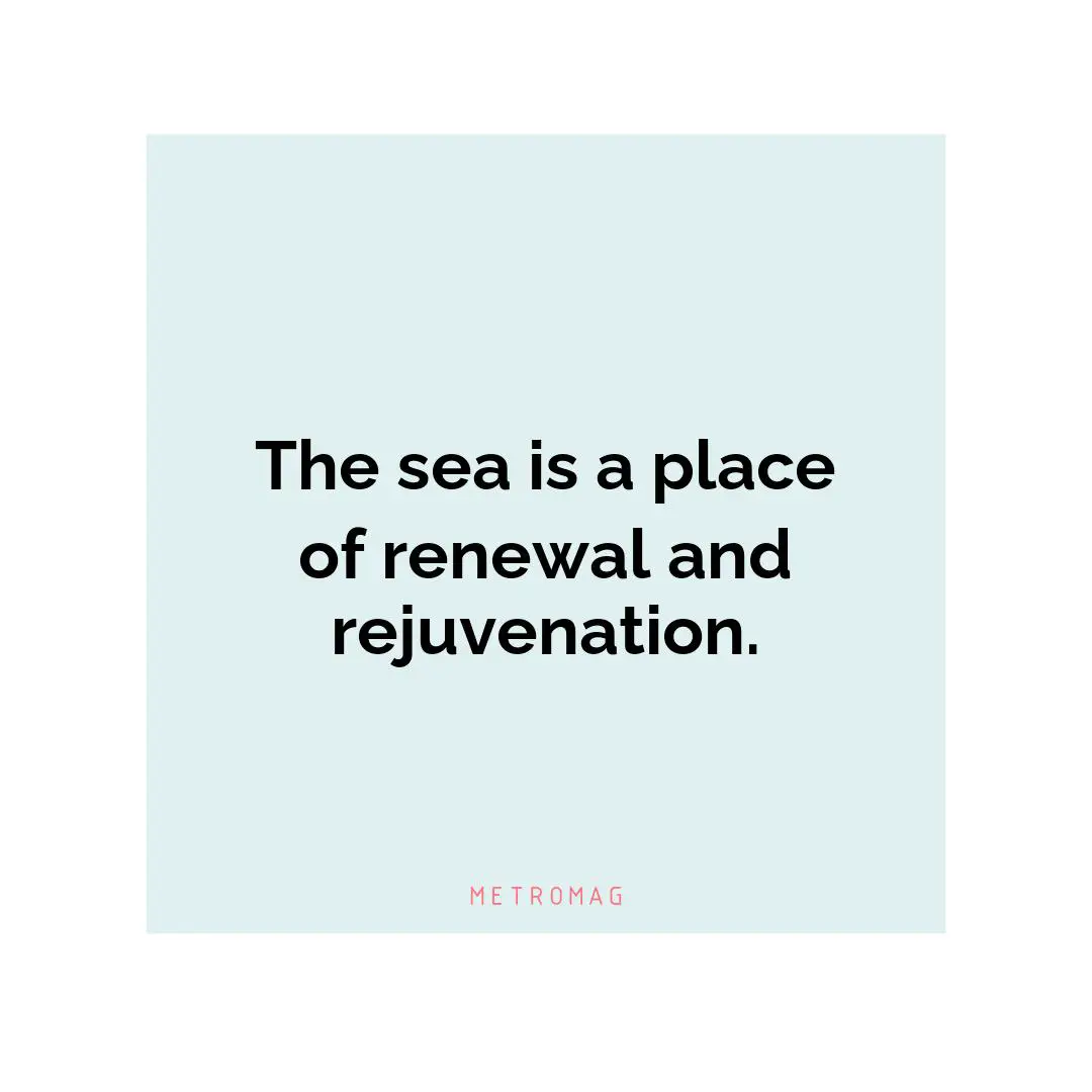 The sea is a place of renewal and rejuvenation.