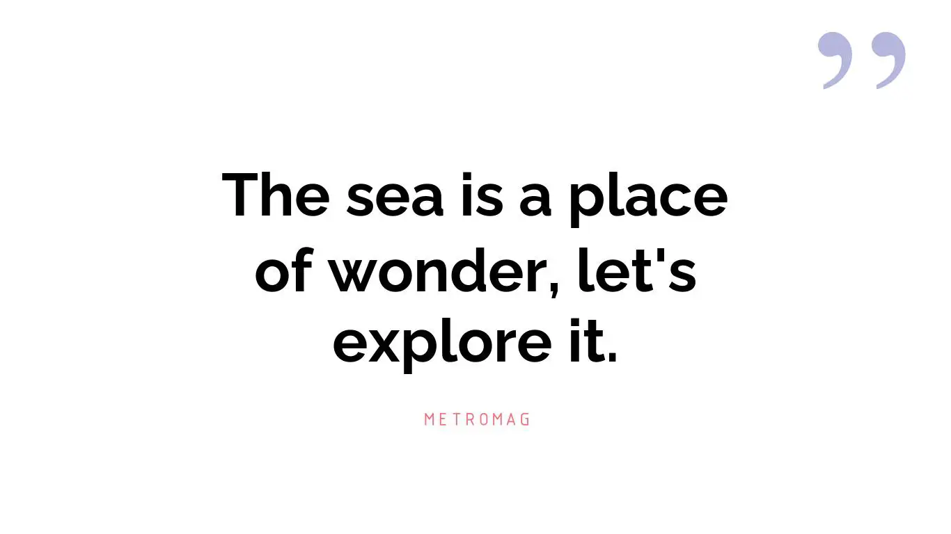The sea is a place of wonder, let's explore it.