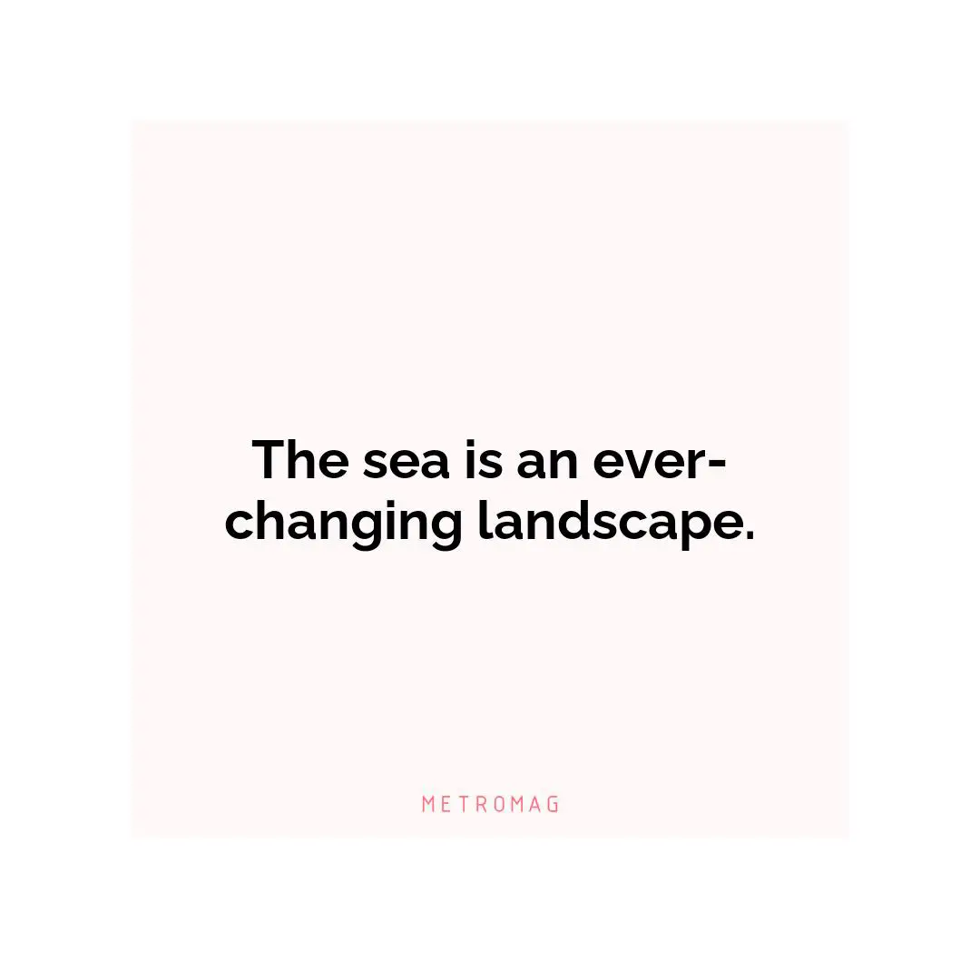 The sea is an ever-changing landscape.