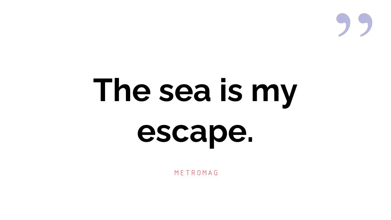 The sea is my escape.