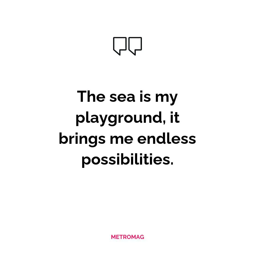 The sea is my playground, it brings me endless possibilities.
