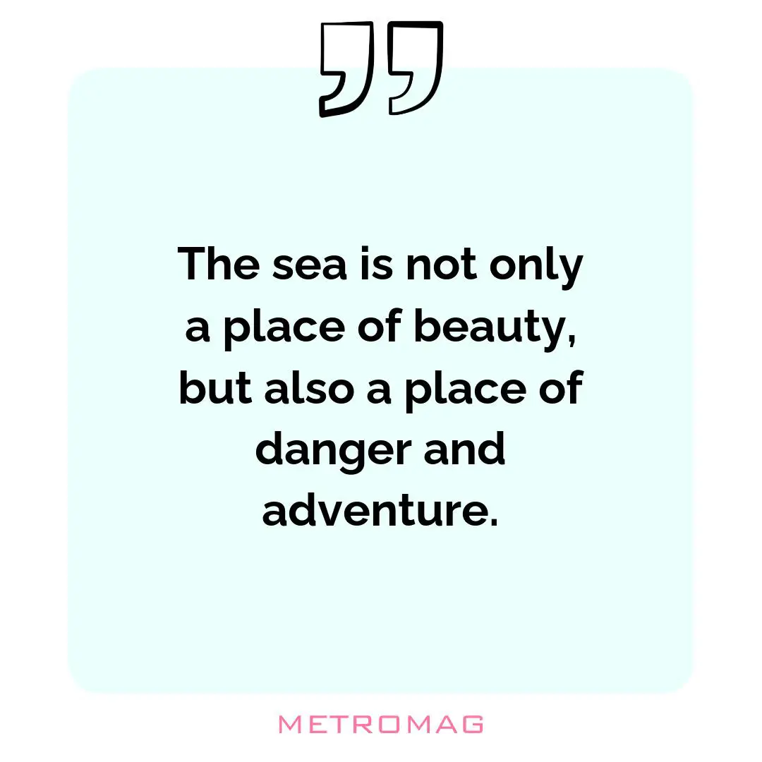 The sea is not only a place of beauty, but also a place of danger and adventure.