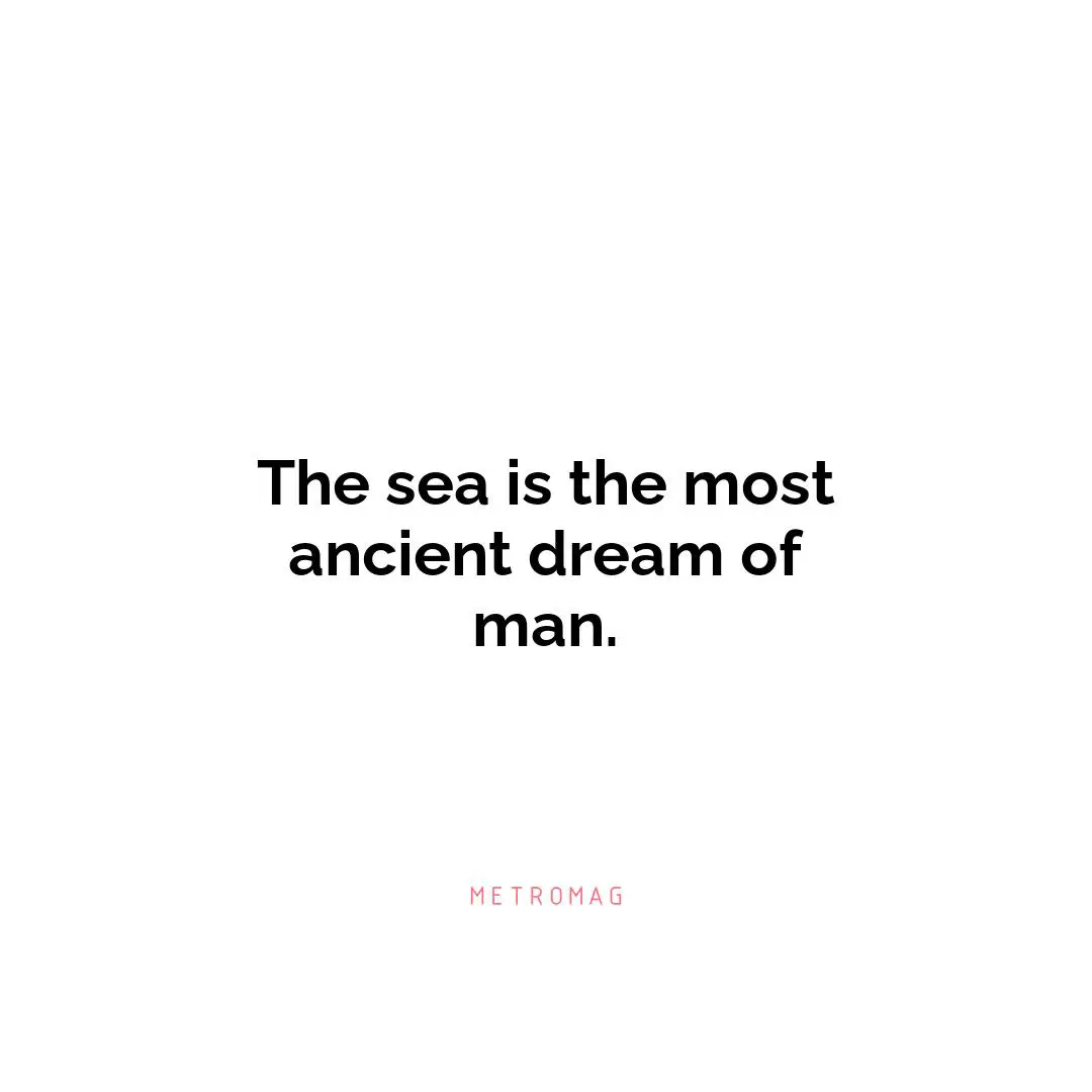 The sea is the most ancient dream of man.