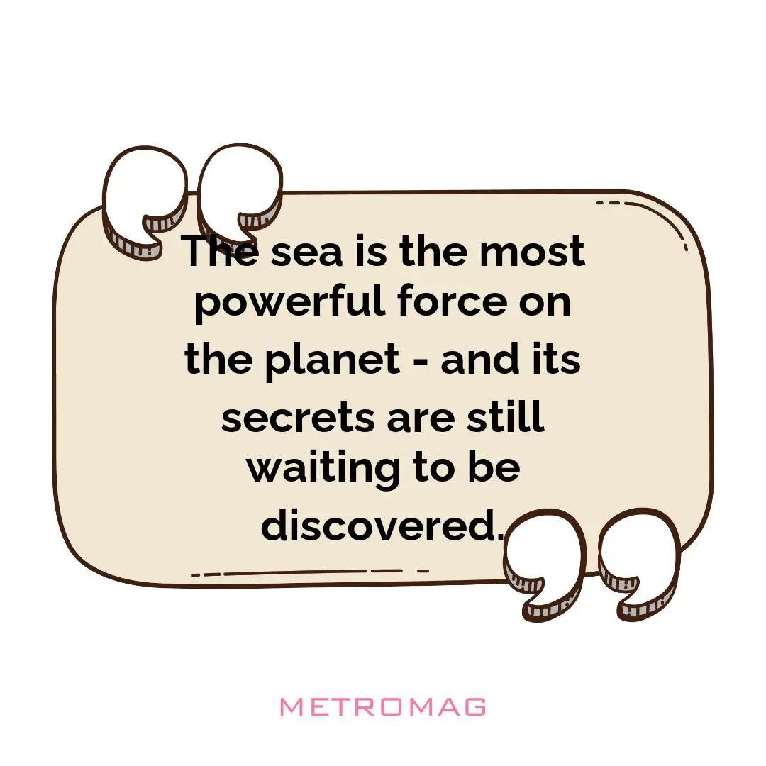 The sea is the most powerful force on the planet - and its secrets are still waiting to be discovered.
