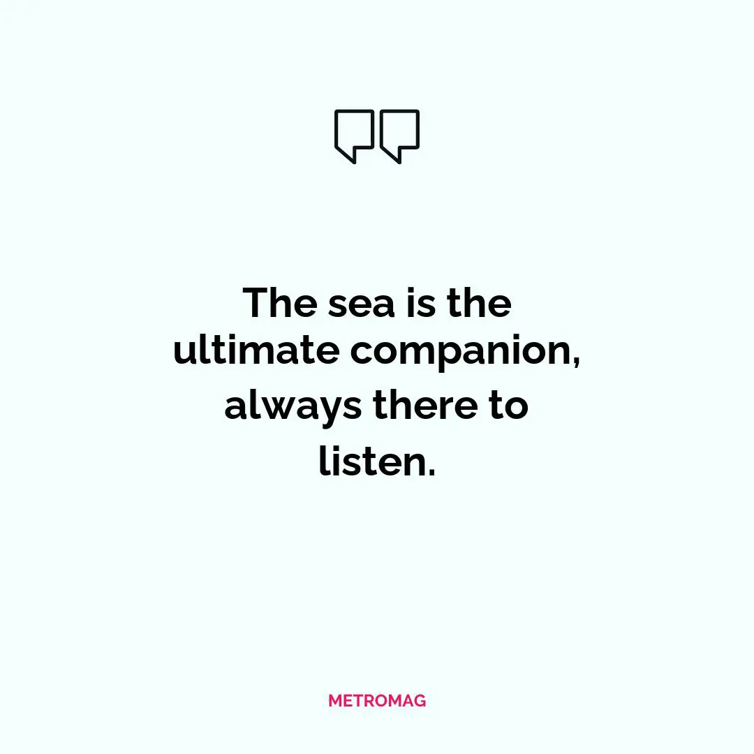The sea is the ultimate companion, always there to listen.