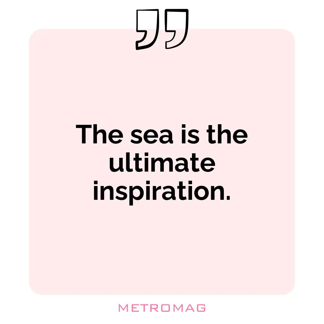 The sea is the ultimate inspiration.