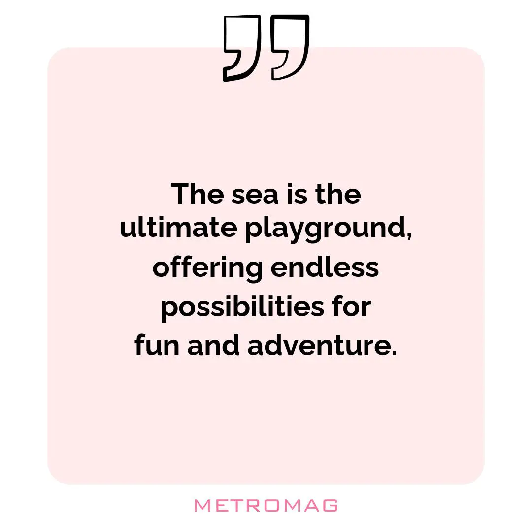 The sea is the ultimate playground, offering endless possibilities for fun and adventure.