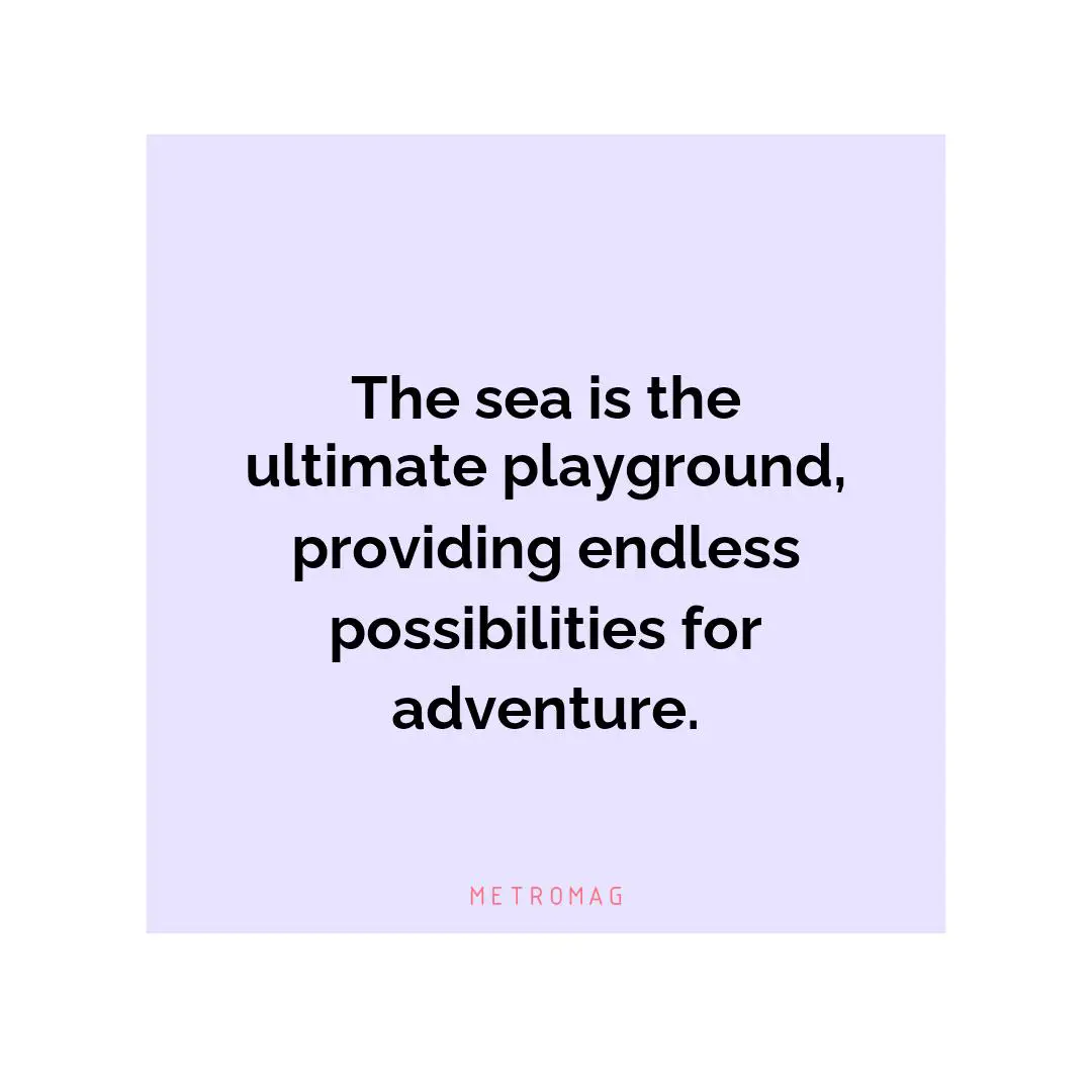 The sea is the ultimate playground, providing endless possibilities for adventure.